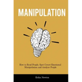 Manipulation: How to Read People, Spot Covert Emotional Manipulation and Analyze People