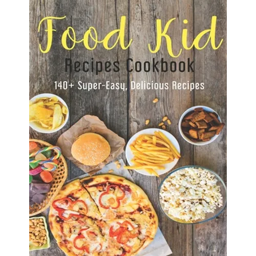 Food Kid Recipes Cookbook: 140+ Super-Easy, Delicious Recipes