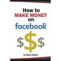 How To Make Money on Facebook: Unlock the Power of social media's biggest platform