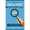 How To Analyze People With Dark Psychology: Blueprint To Psychological Analysis, Abnormal Behavior, Body Language, Social Cues & Seduction