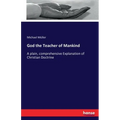 God the Teacher of Mankind: A plain, comprehensive Explanation of Christian Doctrine
