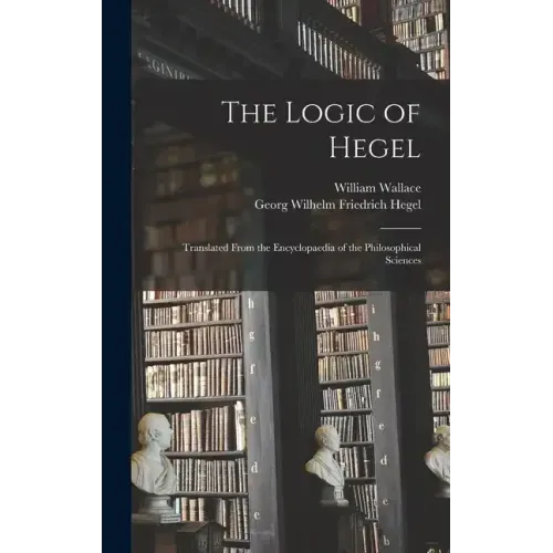 The Logic of Hegel: Translated From the Encyclopaedia of the Philosophical Sciences
