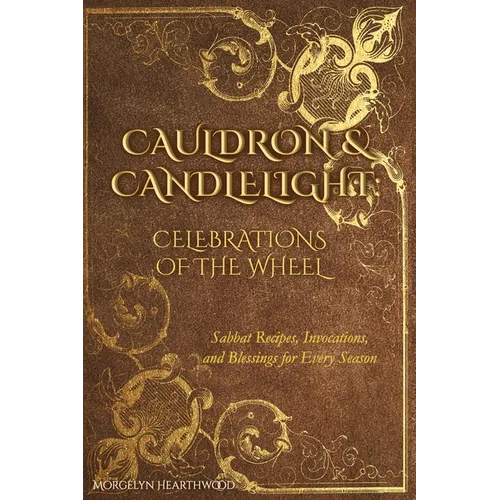 Cauldron & Candlelight: Celebrations of the Wheel: Sabbat Recipes, Invocations, and Blessings for Every Season