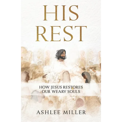 His Rest: How Jesus Restores Our Weary Souls