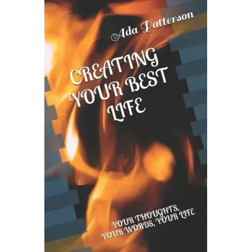 Creating Your Best Life: Your Thoughts, Your Words, Your Life