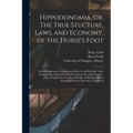 Hippodonomia, or, The True Stucture, Laws, and Economy, of the Horse's Foot [electronic Resource]: Also Podophthora, or A Ruinous Defect in the Princi