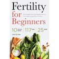 Fertility for Beginners: The Fertility Diet and Health Plan to Start Maximizing Your Fertility