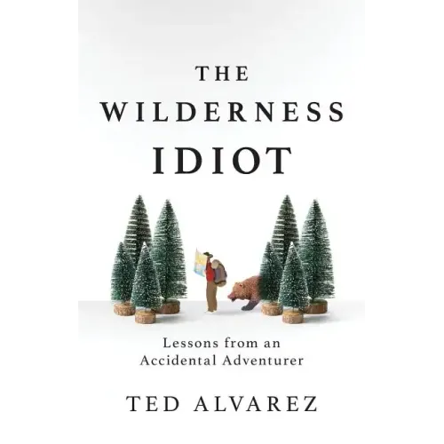 The Wilderness Idiot: Lessons from an Accidental Adventurer