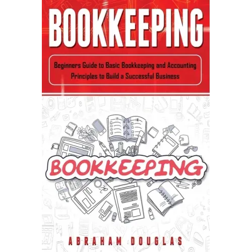 Bookkeeping: Beginners Guide to Basic Bookkeeping and Accounting Principles to Build a Successful Business