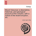 Mount Vesuvius: A Descriptive, Historical, and Geological Account of the Volcano, with a Notice of the Recent Eruption, Etc.