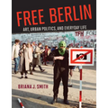 Free Berlin: Art, Urban Politics, and Everyday Life