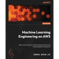 Machine Learning Engineering on AWS: Build, scale, and secure machine learning systems and MLOps pipelines in production