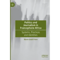 Politics and Journalism in Francophone Africa: Systems, Practices and Identities