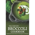 The Complete Broccoli Cookbook: Explore the World of Mouth-Watering Broccoli Recipes