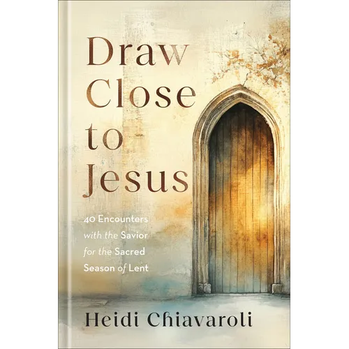 Draw Close to Jesus: 40 Encounters with the Savior for the Sacred Season of Lent