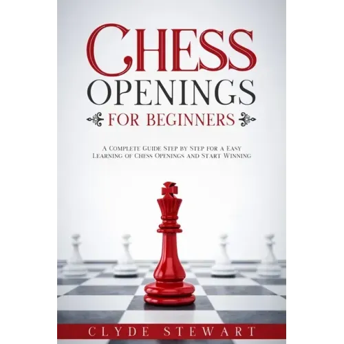 Chess Openings For Beginners: A Complete Guide Step by Step for a Easy Learning of Chess Openings and Start Winning (CHESS FOR BEGINNERS)