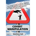 Covert Manipulation: Your Great Guide For The World of Covert Manipulation And The Different Strategies And Techniques To Understand How To
