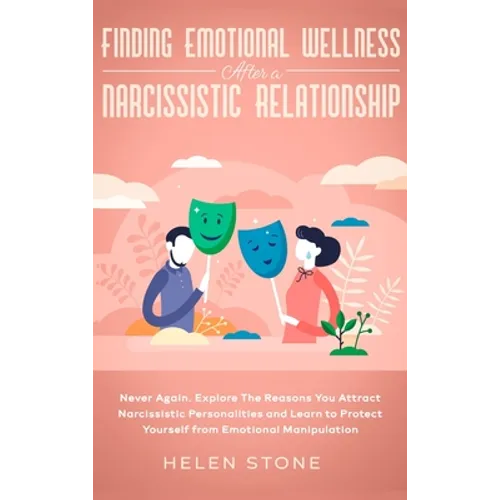 Finding Emotional Wellness After a Narcissistic Relationship: Never Again. Explore The Reasons You Attract Narcissistic Personalities and Learn to Pro