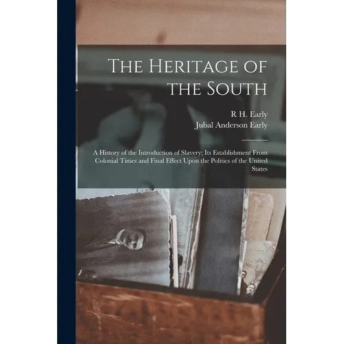 The Heritage of the South; a History of the Introduction of Slavery; its Establishment From Colonial Times and Final Effect Upon the Politics of the U