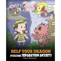 Help Your Dragon Overcome Separation Anxiety: A Cute Children's Story to Teach Kids How to Cope with Different Kinds of Separation Anxiety, Loneliness