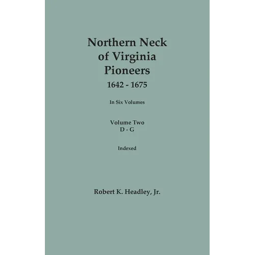 Northern Neck of Virginia Pioneers, 1642-1675. In Six Volumes. Volume Two: D-G