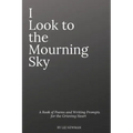 I Look To The Mourning Sky: A Book of Poems and Writing Prompts for the Grieving Heart