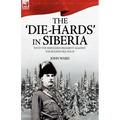 The 'Die-Hards' in Siberia: With the Middlesex Regiment Against the Bolsheviks 1918-19