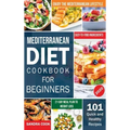 Mediterranean Diet For Beginners: 101 Quick and Healthy Recipes with Easy-to-Find Ingredients to Enjoy The Mediterranean Lifestyle (21-Day Meal Plan t
