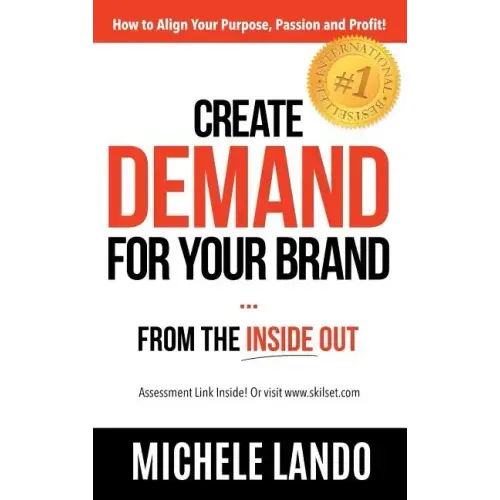 Create Demand For Your Brand... From The Inside Out: How to Align Your Purpose, Passion and Profit