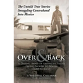 Over and Back: A Daring Band of American Pilots Flying North to South Into Mexico!: The Untold True Stories Smuggling Contraband Into Mexico