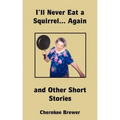 I'll Never Eat a Squirrel... Again and Other Short Stories