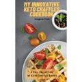 My Innovative Keto Chaffles Cookbook: A Full Collection of Keto Chaffle Dishes