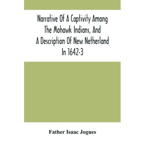 Narrative Of A Captivity Among The Mohawk Indians, And A Description Of New Netherland In 1642-3