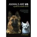Animals Are Us: A Guide to a Kinder World