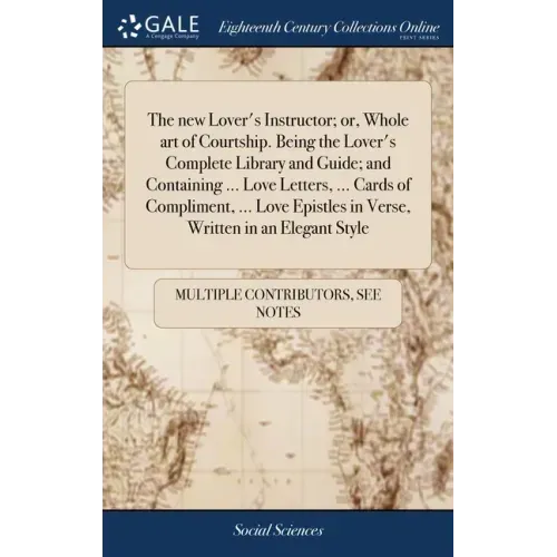 The new Lover's Instructor; or, Whole art of Courtship. Being the Lover's Complete Library and Guide; and Containing ... Love Letters, ... Cards of Co