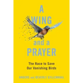 A Wing and a Prayer: The Race to Save Our Vanishing Birds
