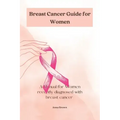 Breast Cancer guide for Women: A manual for Women with recently diagnosed Breast cancer