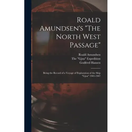 Roald Amundsen's "The North West Passage": Being the Record of a Voyage of Exploration of the Ship "Gjoa" 1903-1907