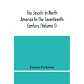 The Jesuits In North America In The Seventeenth Century (Volume I)