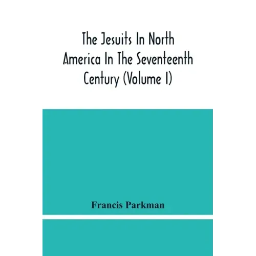 The Jesuits In North America In The Seventeenth Century (Volume I)