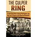 The Culper Ring: A Captivating Guide to George Washington's Spy Ring and its Impact on the American Revolution