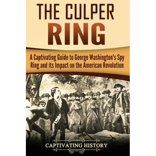 The Culper Ring: A Captivating Guide to George Washington's Spy Ring and its Impact on the American Revolution