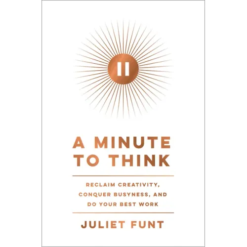 A Minute to Think: Reclaim Creativity, Conquer Busyness, and Do Your Best Work