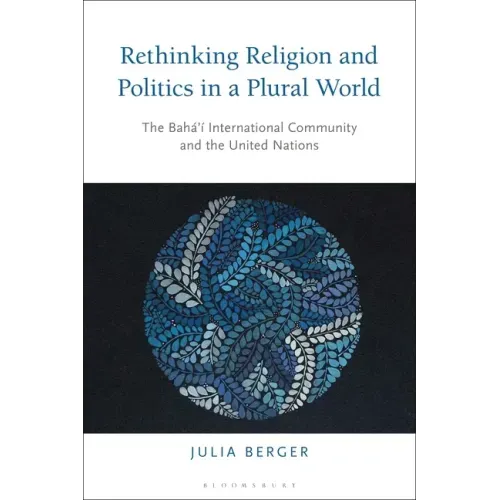 Rethinking Religion and Politics in a Plural World: The Baha'i International Community and the United Nations