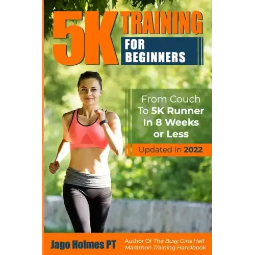 5K Training For Beginners: From Couch To 5K Runner In 8 Weeks Or Less