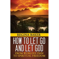 How To Let Go and Let God: From Worldly Pain to Spiritual Freedom