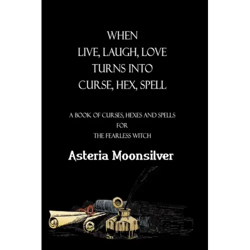 When Live, Laugh, Love turns into Curse, Hex, Spell: A book of curses, hexes and spells for the fearless witch