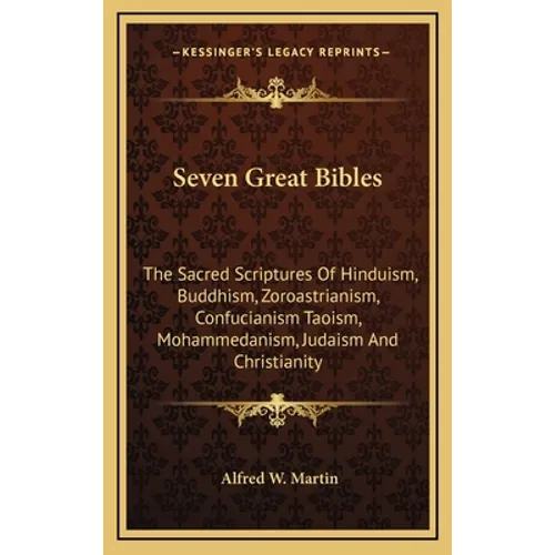 Seven Great Bibles: The Sacred Scriptures Of Hinduism, Buddhism, Zoroastrianism, Confucianism Taoism, Mohammedanism, Judaism And Christianity