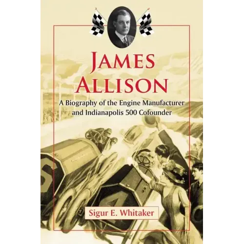 James Allison: A Biography of the Engine Manufacturer and Indianapolis 500 Cofounder