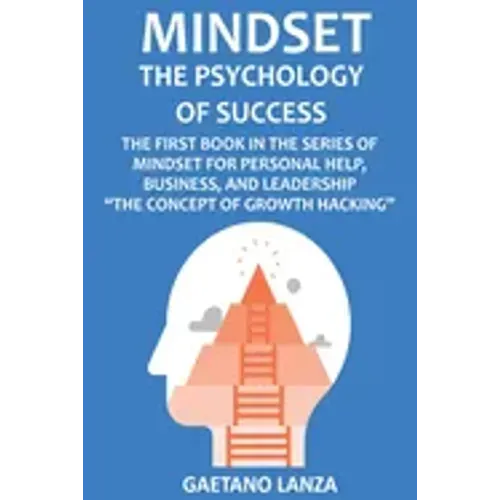 Mindset: The Psychology of Success: The First Book in the Series of Mindset for Personal Help, Business, and Leadership The Concept of Growth Hacking